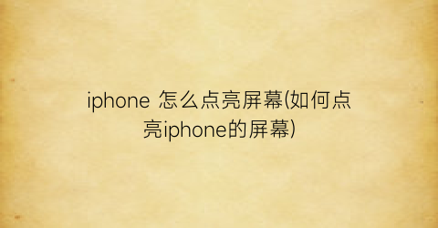 iphone怎么点亮屏幕(如何点亮iphone的屏幕)